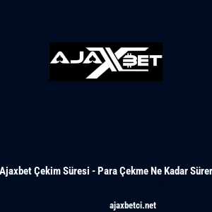 Ajaxbet &Ccedil;ekim S&uuml;resi - Para &Ccedil;ekme Ne Kadar S&uuml;rer