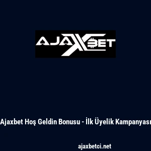 Ajaxbet Hoş Geldin Bonusu - İlk &Uuml;yelik Kampanyası