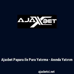 Ajaxbet Papara ile Para Yatırma - Anında Yatırım