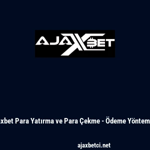 Ajaxbet Para Yatırma ve Para &Ccedil;ekme - &Ouml;deme Y&ouml;ntemleri